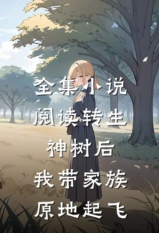 全集小说阅读转生神树后，我带家族原地起飞