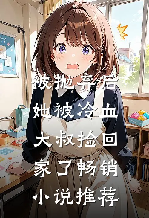 被抛弃后,她被冷血大叔捡回家了畅销推荐免费阅读