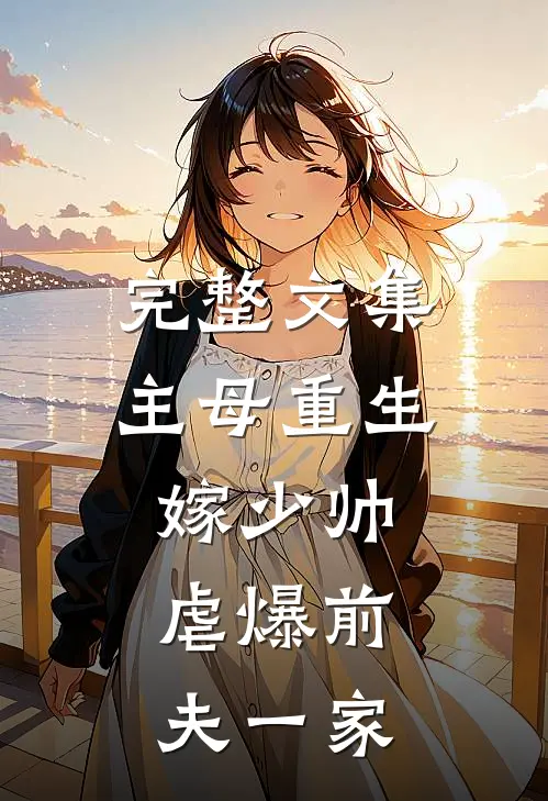 完整文集主母重生嫁少帅,虐爆前夫一家的