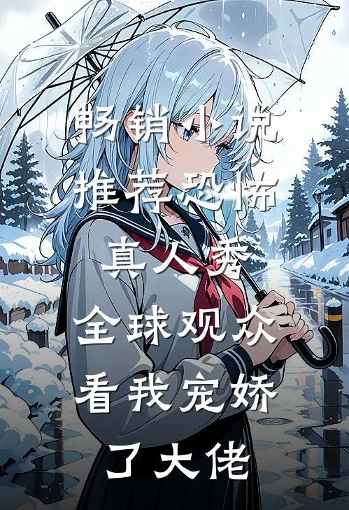 畅销小说推荐恐怖真人秀：全球观众看我宠娇了大佬