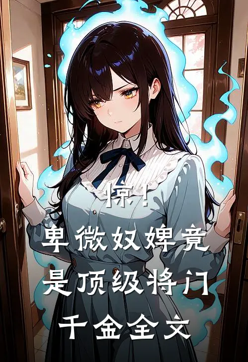 惊！卑微奴婢竟是顶级将门千金全文