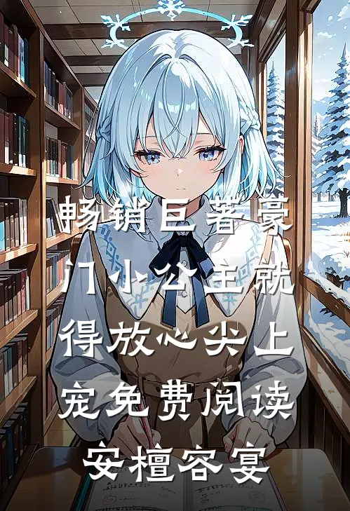 畅销巨著豪门小公主就得放心尖上宠免费阅读安檀容宴