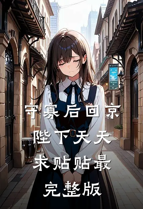 守寡后回京，陛下天天求贴贴最完整版