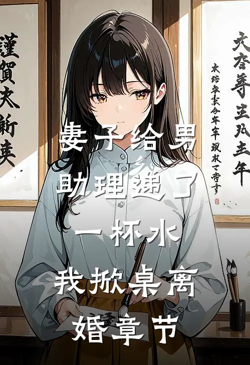 妻子给男助理递了一杯水,我掀桌离婚章节