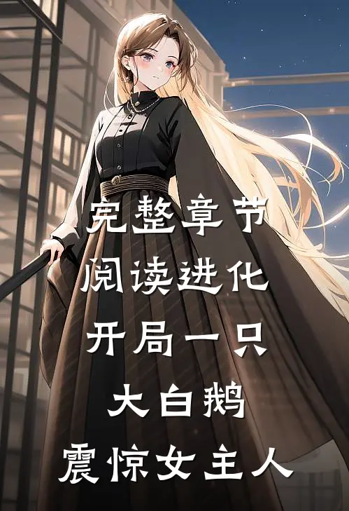 完整章节阅读进化开局一只大白鹅,震惊女主人公的