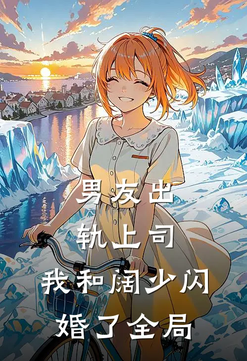 男友出轨上司,我和阔少闪婚了全局