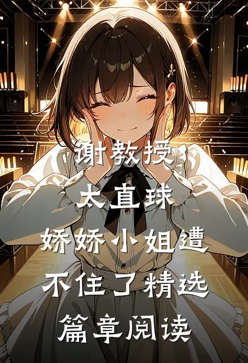 谢教授太直球，娇娇小姐遭不住了精选篇章阅读