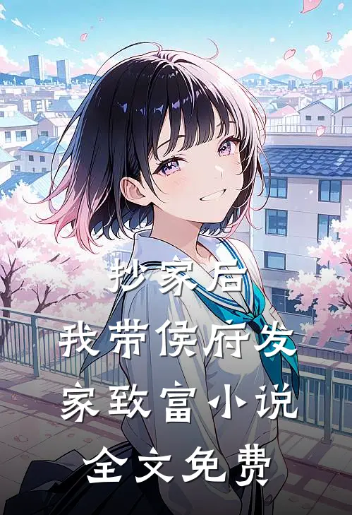 抄家后，我带侯府发家致富小说全文免费