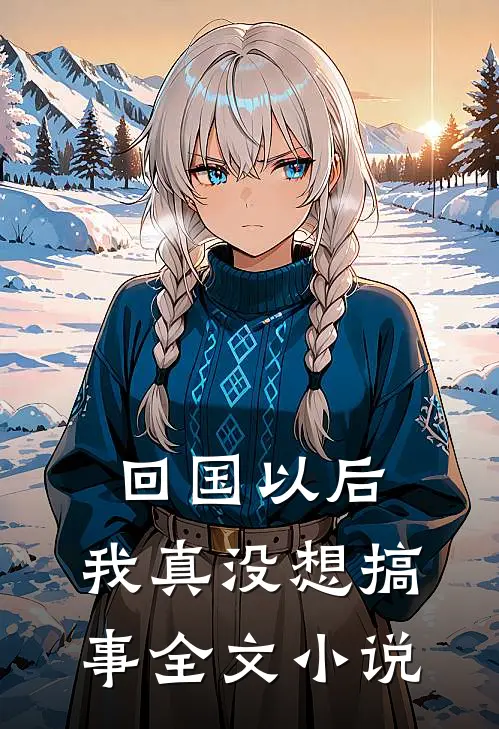 回国以后,我真没想搞事全文