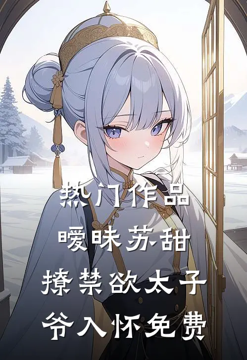 热门作品暧昧苏甜:撩禁欲太子爷入怀免费
