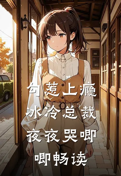 勾惹上瘾,冰冷总裁夜夜哭唧唧畅读全文