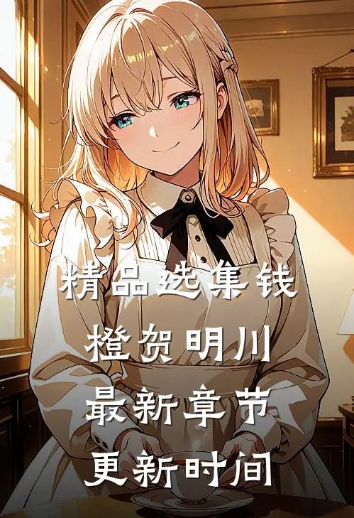 精品选集钱橙贺明川最新章节更新时间