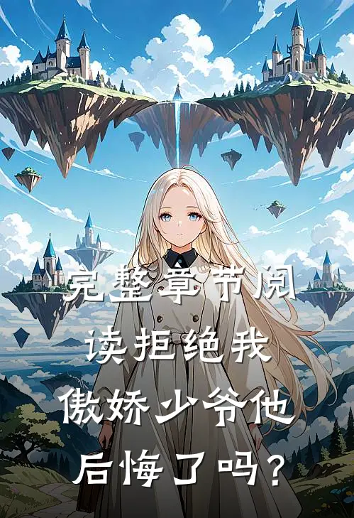 完整章节阅读拒绝我，傲娇少爷他后悔了吗？