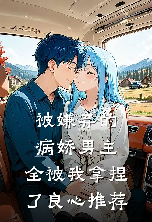 被嫌弃的病娇男主,全被我拿捏了良心推荐阅读