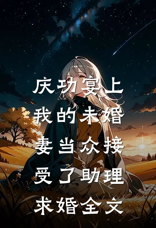 庆功宴上,我的未婚妻当众接受了助理求婚全文在线阅读