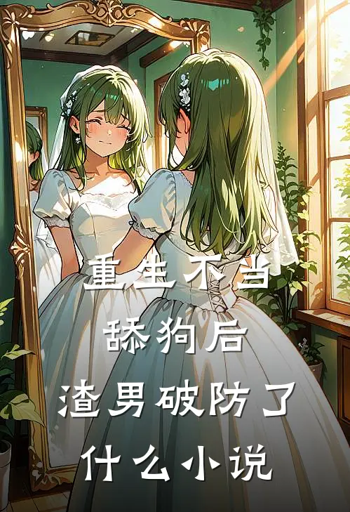 重生不当舔狗后,渣男破防了