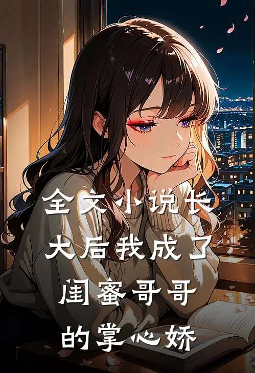 全文小说长大后我成了闺蜜哥哥的掌心娇