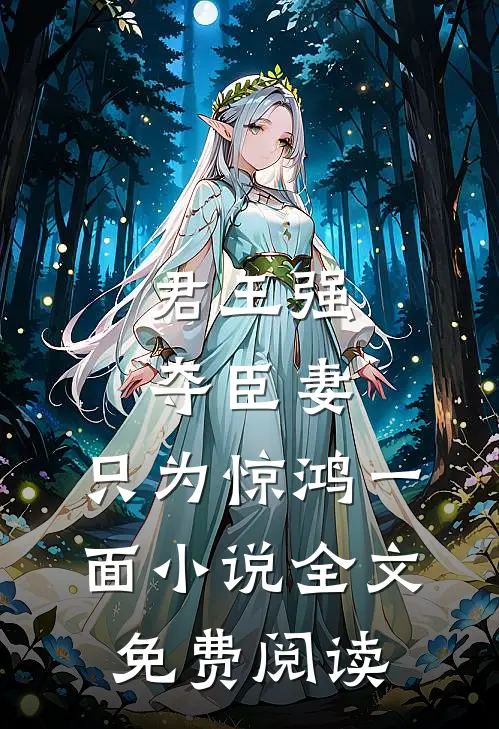 君王强夺臣妻,只为惊鸿一面全文免费阅读无弹窗