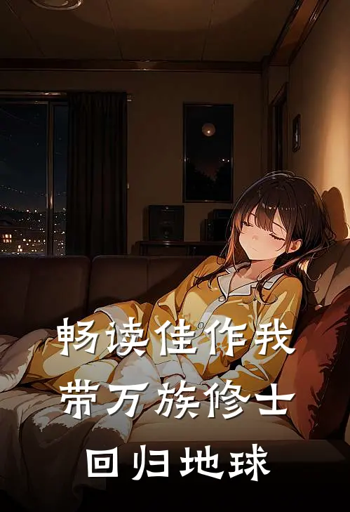 畅读佳作我带万族修士,回归地球的