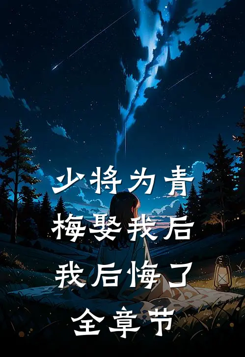 少将为青梅娶我后,我后悔了全章节