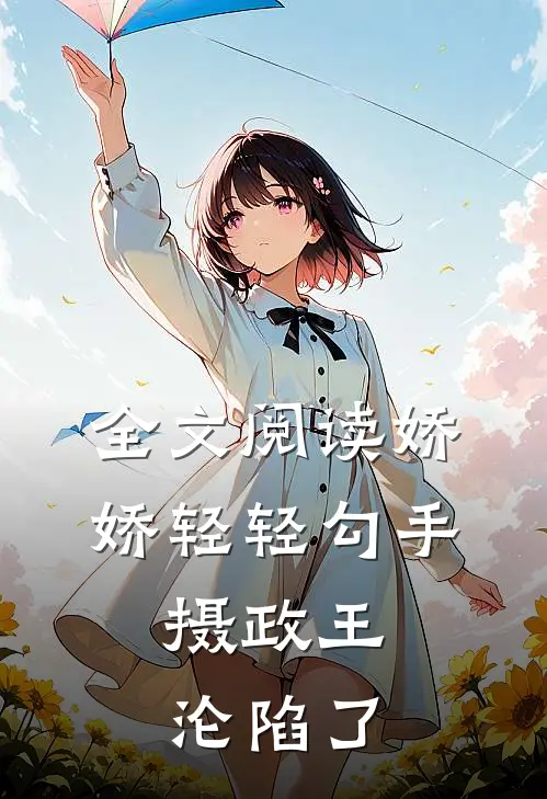 全文阅读娇娇轻轻勾手，摄政王沦陷了