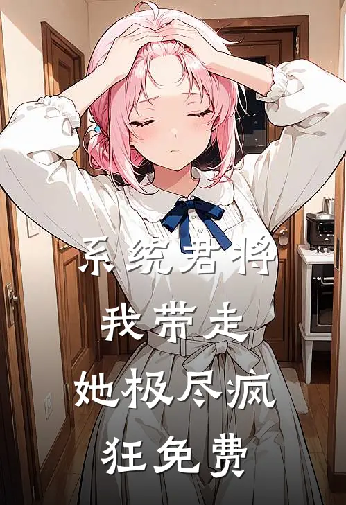 系统君将我带走,她极尽疯狂免费