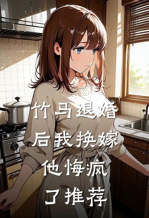竹马退婚后我换嫁,他悔疯了推荐文