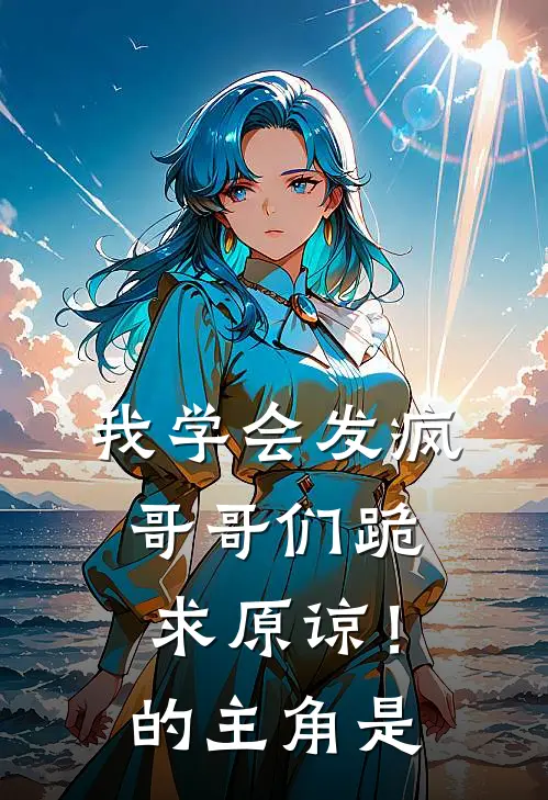 我学会发疯,哥哥们跪求原谅!的主角是哪个