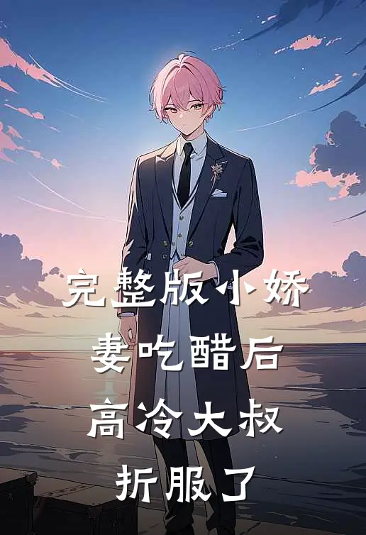 完整版小娇妻吃醋后,高冷大叔折服了