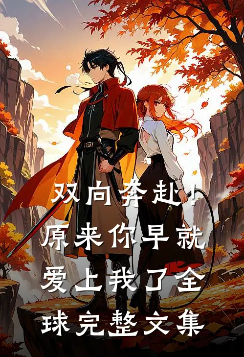 双向奔赴!原来你早就爱上我了全球完整文集在线阅读