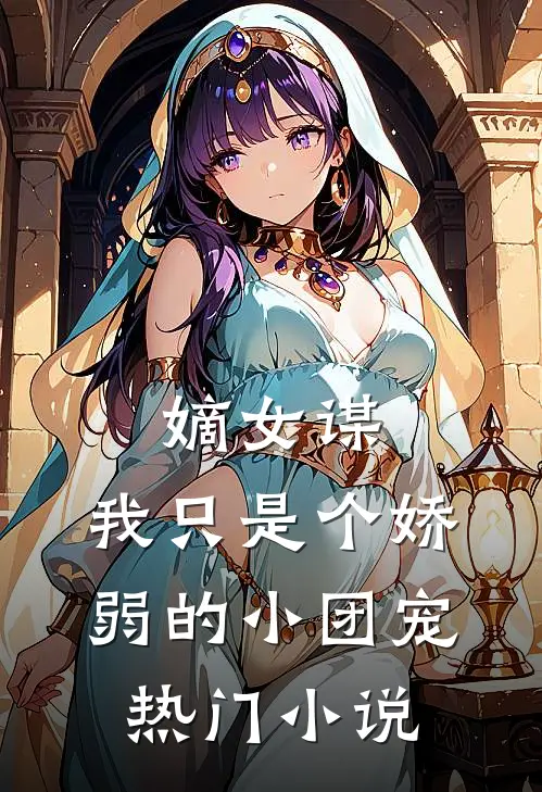 嫡女谋我只是个娇弱的小团宠热门免费阅读