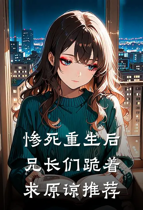 惨死重生后,兄长们跪着求原谅推荐