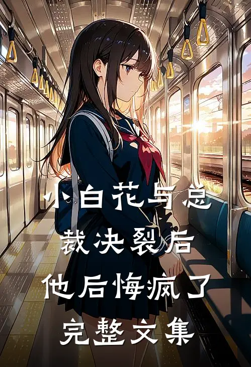 小白花与总裁决裂后,他后悔疯了完整文集免费阅读