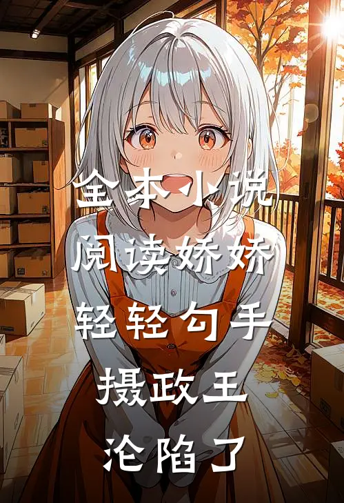 全本小说阅读娇娇轻轻勾手，摄政王沦陷了