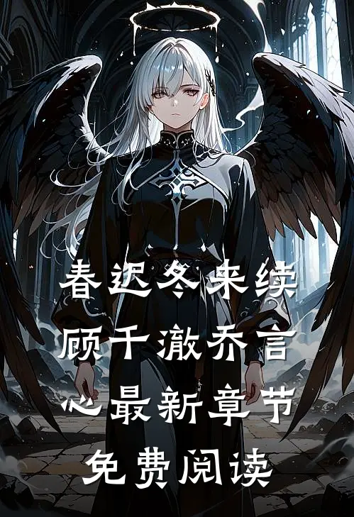 春迟冬来续顾千澈乔言心最新章节免费阅读