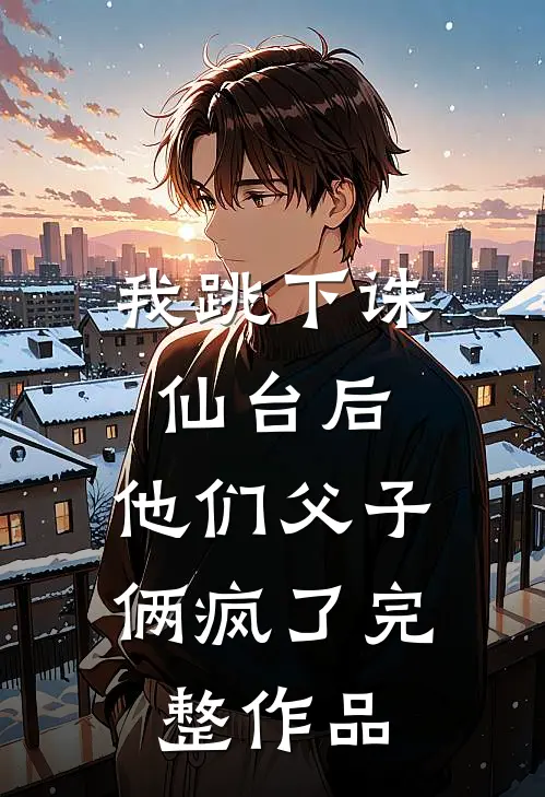 我跳下诛仙台后,他们父子俩疯了完整作品免费阅读