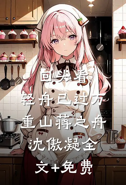 回头看，轻舟已过万重山蒋之舟沈傲凝全文+免费
