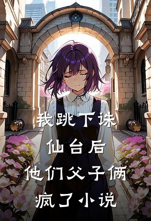 我跳下诛仙台后,他们父子俩疯了在线阅读