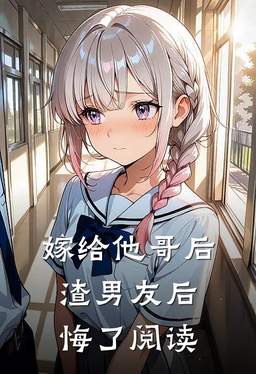 嫁给他哥后,渣男友后悔了阅读免费