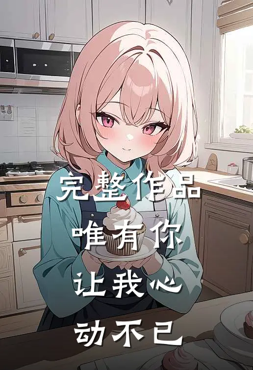 完整作品唯有你,让我心动不已