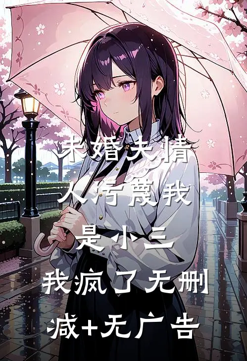 未婚夫情人污蔑我是小三，我疯了无删减+无广告