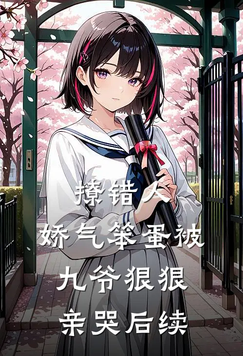 撩错人,娇气笨蛋被九爷狠狠亲哭后续
