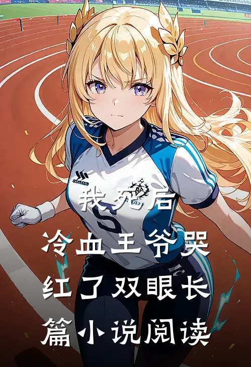 我死后,冷血王爷哭红了双眼长篇阅读免费