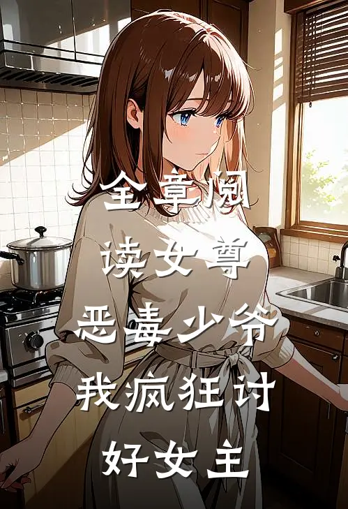 全章阅读女尊恶毒少爷,我疯狂讨好女主
