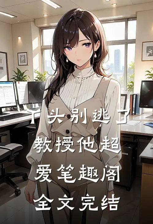 丫头别逃了教授他超爱笔趣阁全文完结