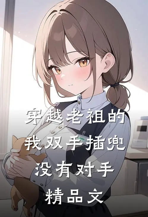 穿越老祖的我双手插兜,没有对手精品文