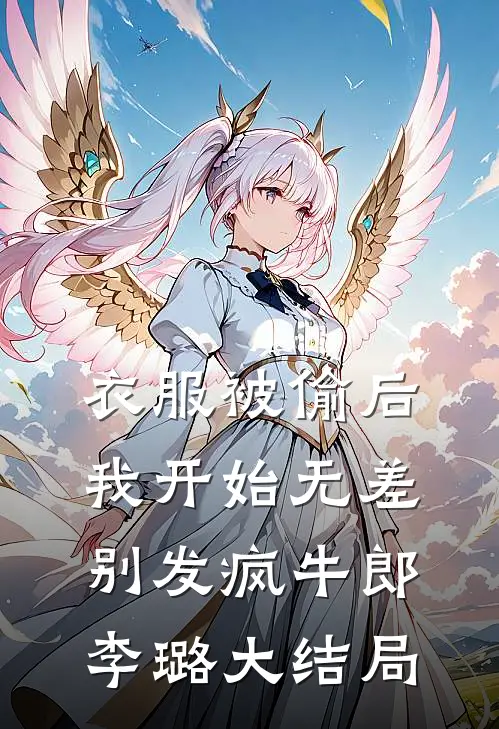 衣服被偷后，我开始无差别发疯牛郎李璐大结局