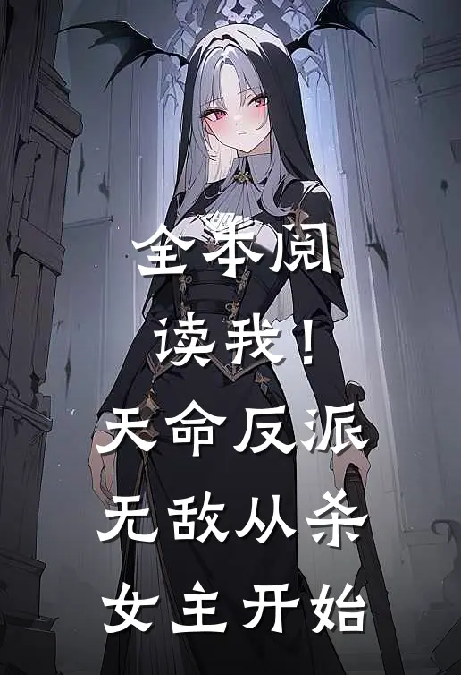 全本阅读我!天命反派,无敌从杀女主开始的