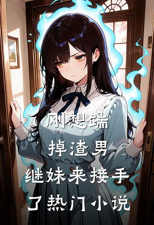 刚想踹掉渣男,继妹来接手了热门在线阅读