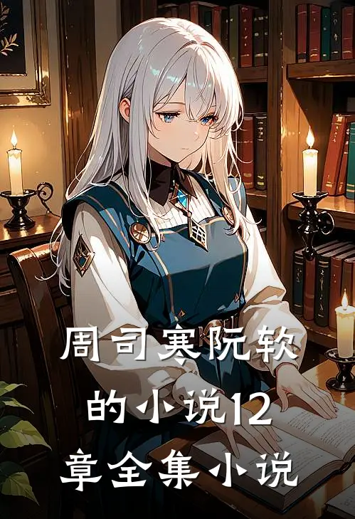 周司寒阮软的小说12章全集小说